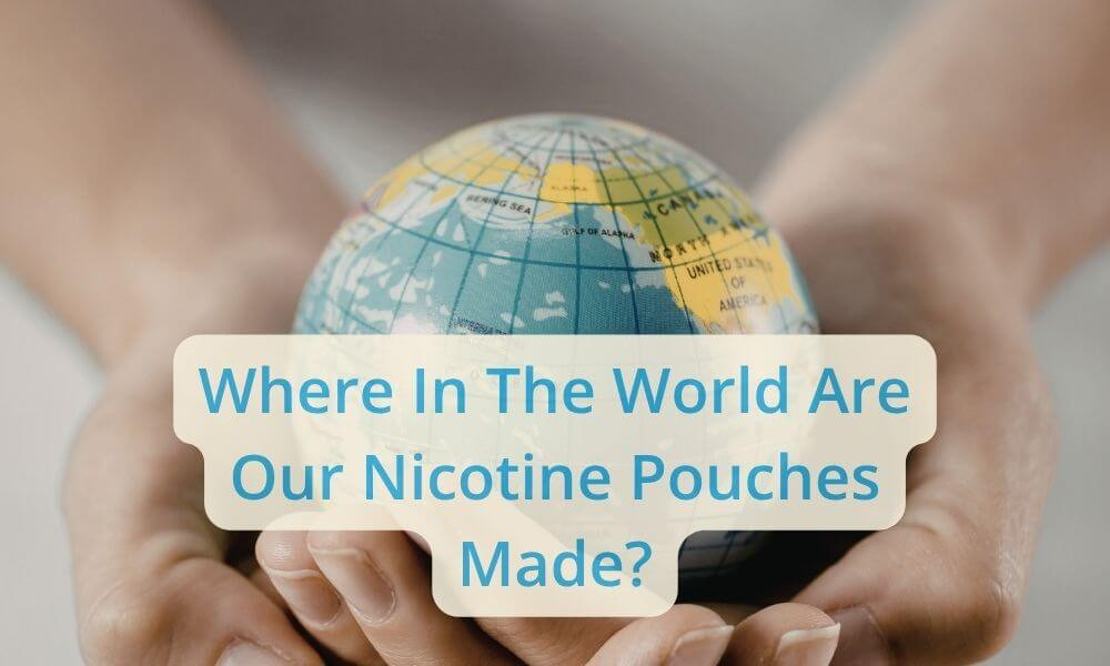 Where in the World Are Our Nicotine Pouches Made?